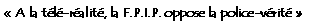 Zone de Texte: ��A la t�l�-r�alit�, la F.P.I.P. oppose la police-v�rit頻